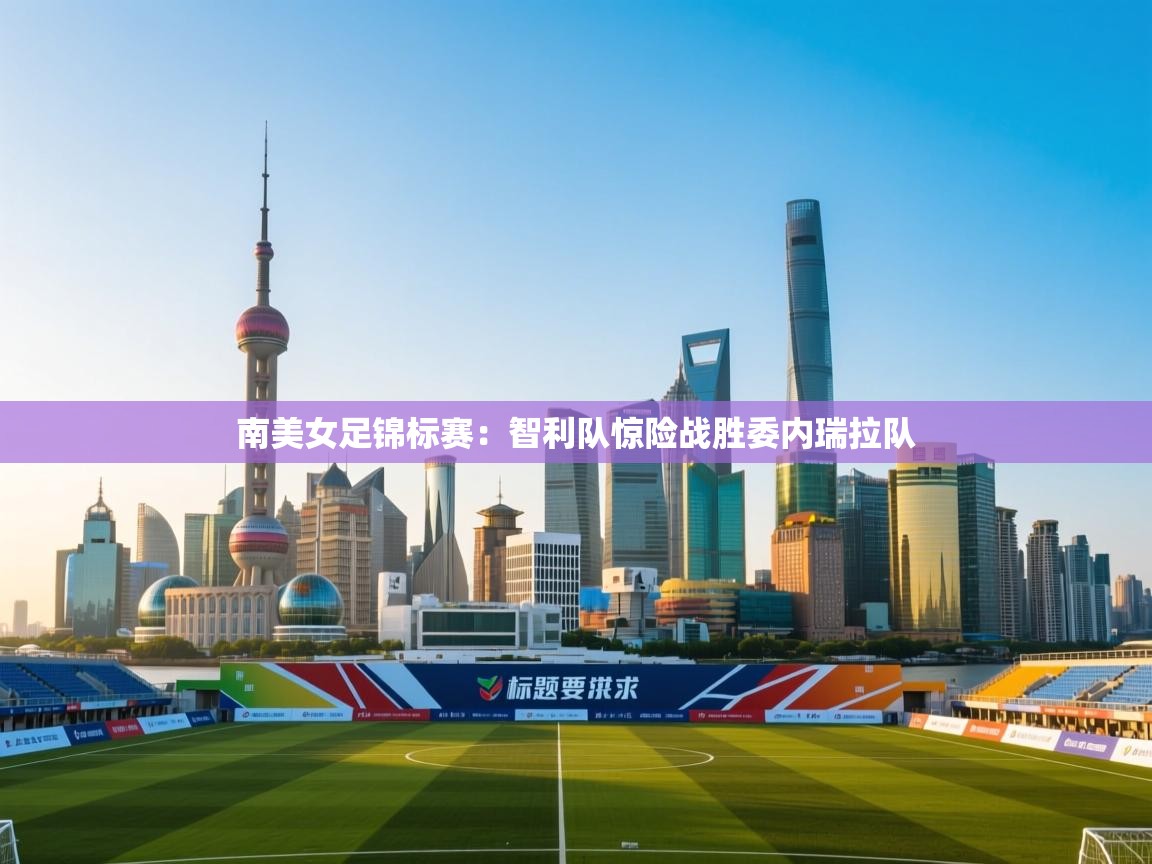 南美女足锦标赛：智利队惊险战胜委内瑞拉队