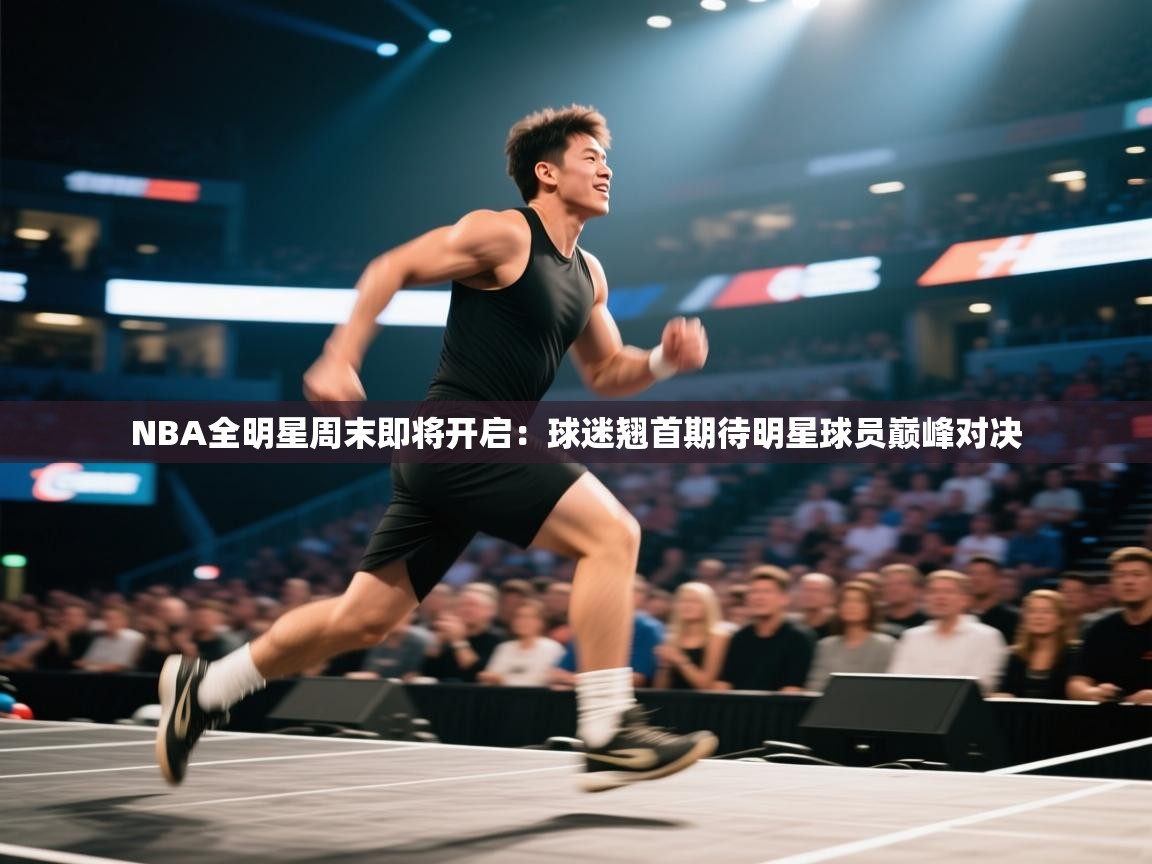NBA全明星周末即将开启：球迷翘首期待明星球员巅峰对决