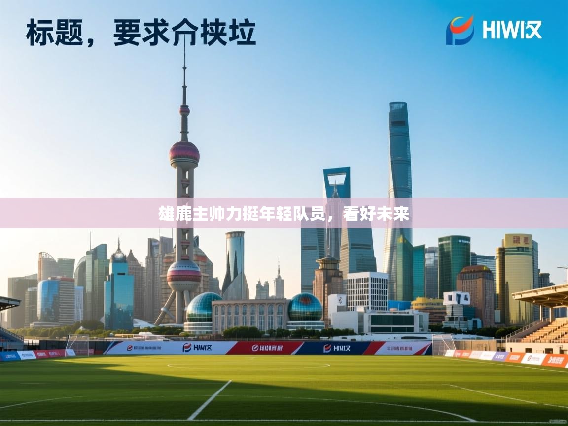 雄鹿主帅力挺年轻队员，看好未来