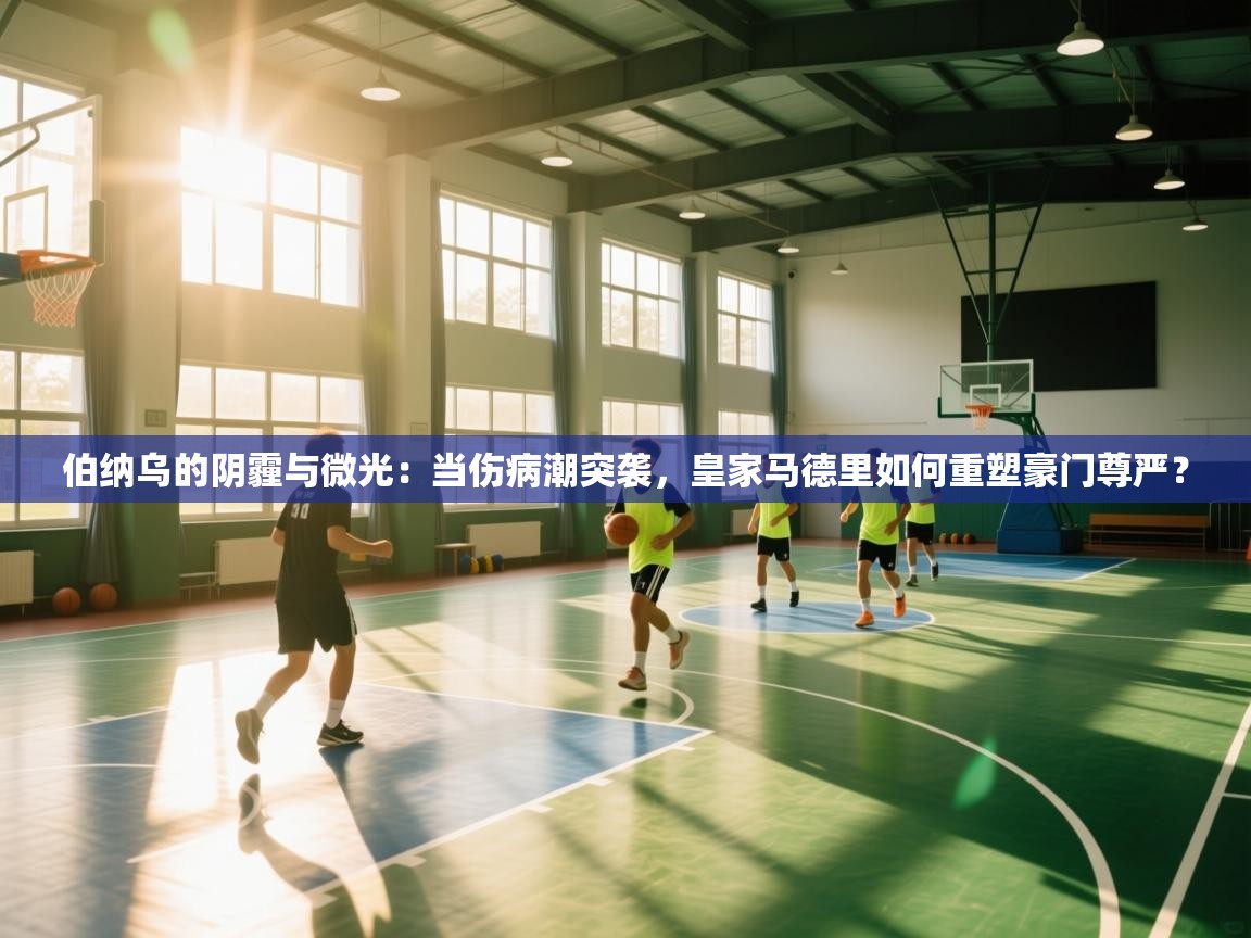 伯纳乌的阴霾与微光：当伤病潮突袭，皇家马德里如何重塑豪门尊严？  第2张