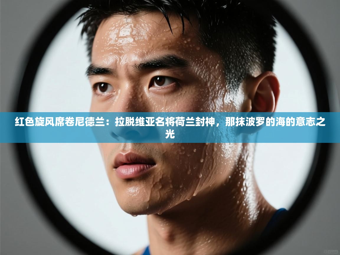 红色旋风席卷尼德兰：拉脱维亚名将荷兰封神，那抹波罗的海的意志之光