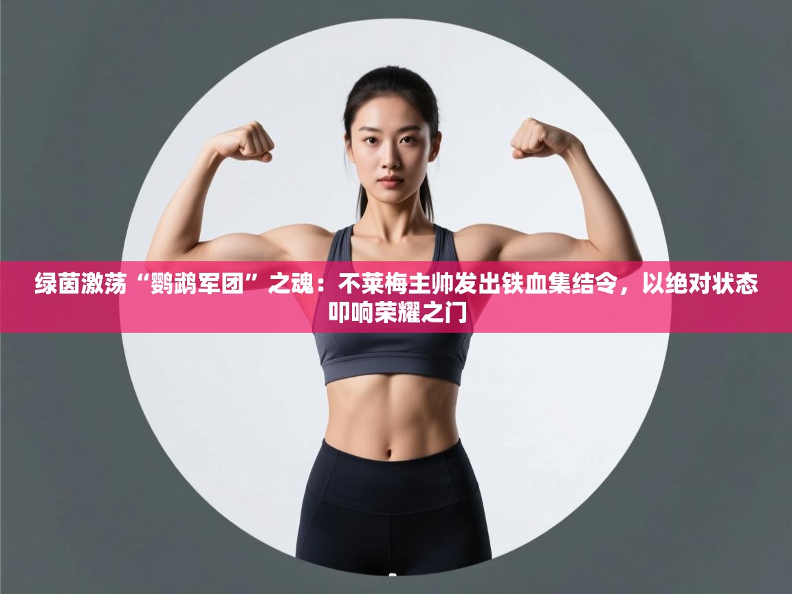 绿茵激荡“鹦鹉军团”之魂：不莱梅主帅发出铁血集结令，以绝对状态叩响荣耀之门