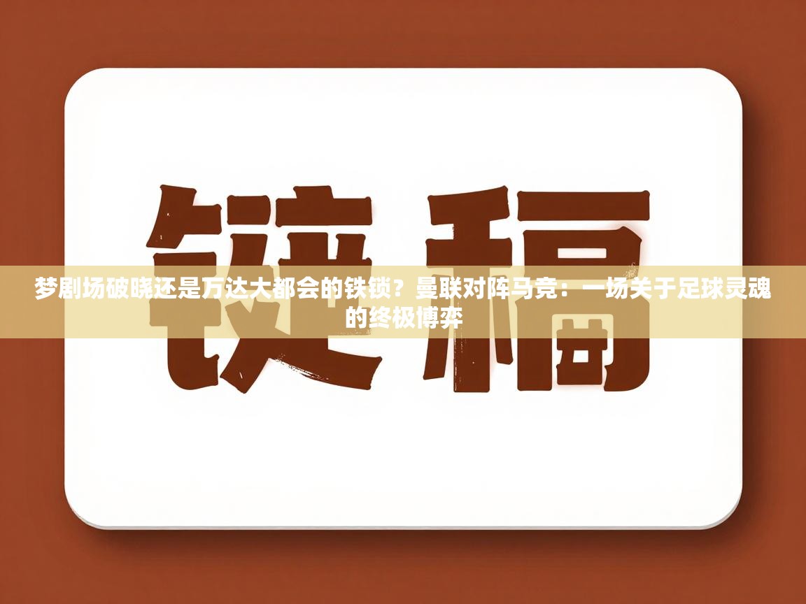 梦剧场破晓还是万达大都会的铁锁？曼联对阵马竞：一场关于足球灵魂的终极博弈