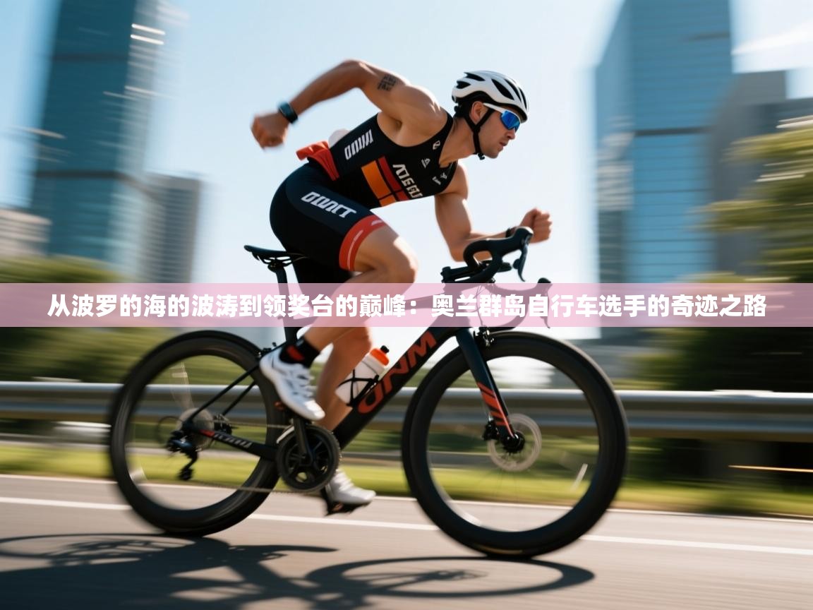 从波罗的海的波涛到领奖台的巅峰:奥兰群岛自行车选手的奇迹之路 第1张