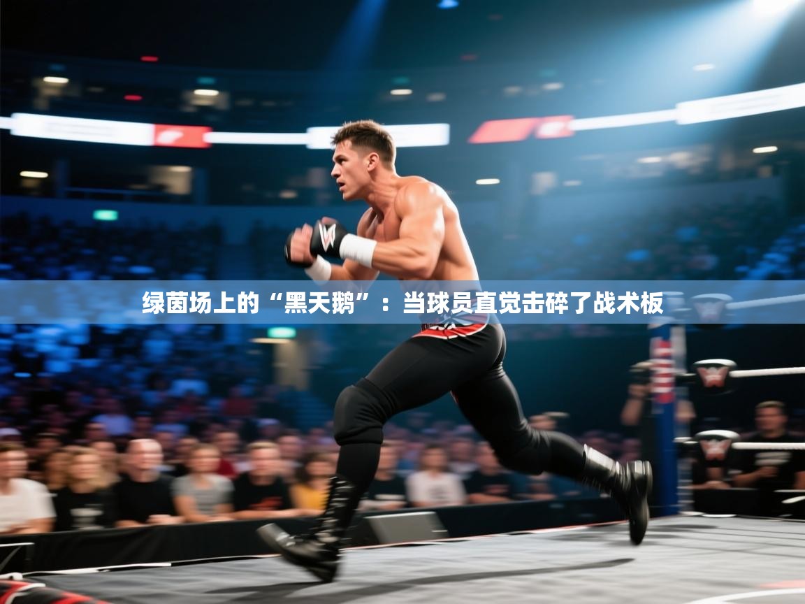 绿茵场上的“黑天鹅”:当球员直觉击碎了战术板 第1张