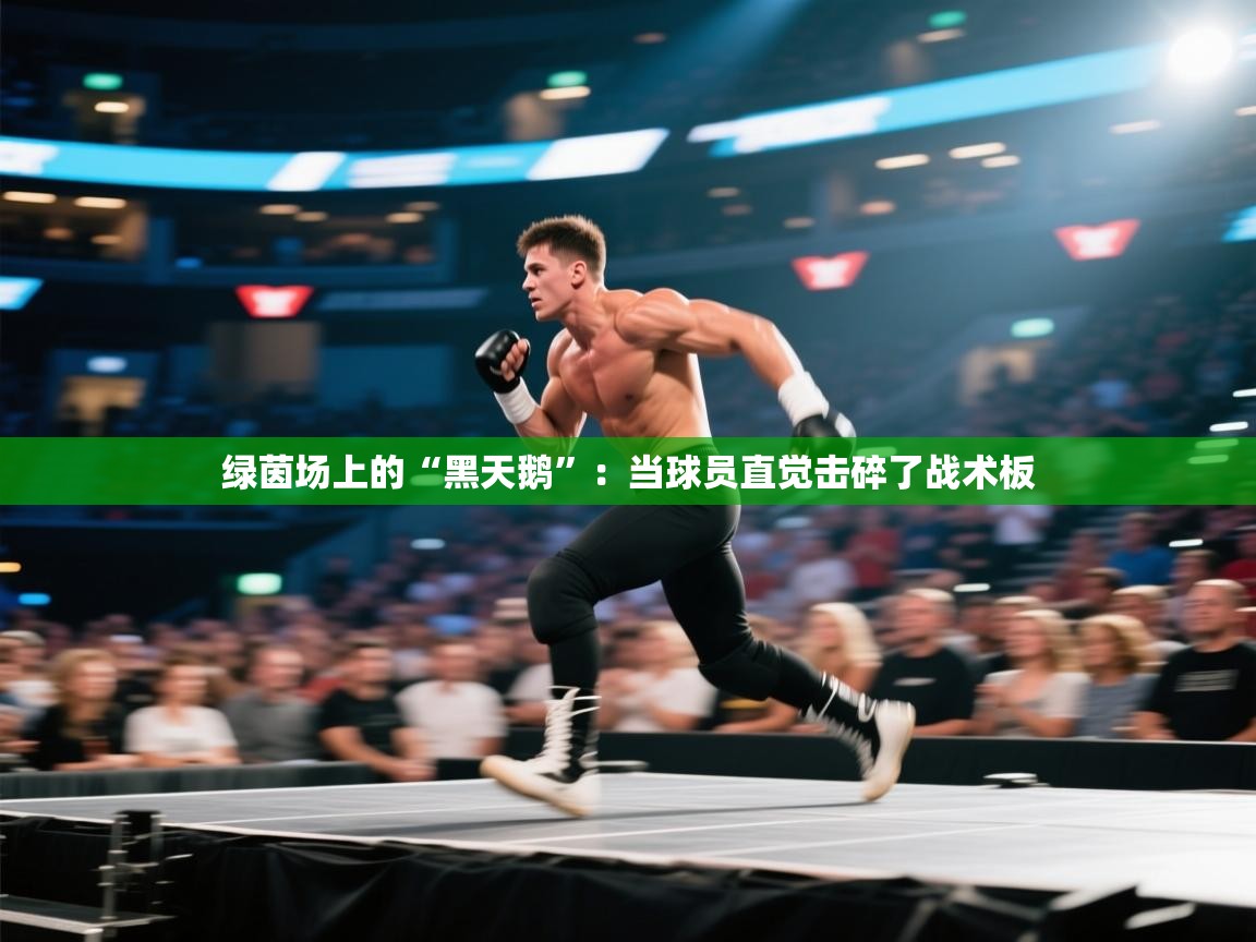 绿茵场上的“黑天鹅”:当球员直觉击碎了战术板 第2张