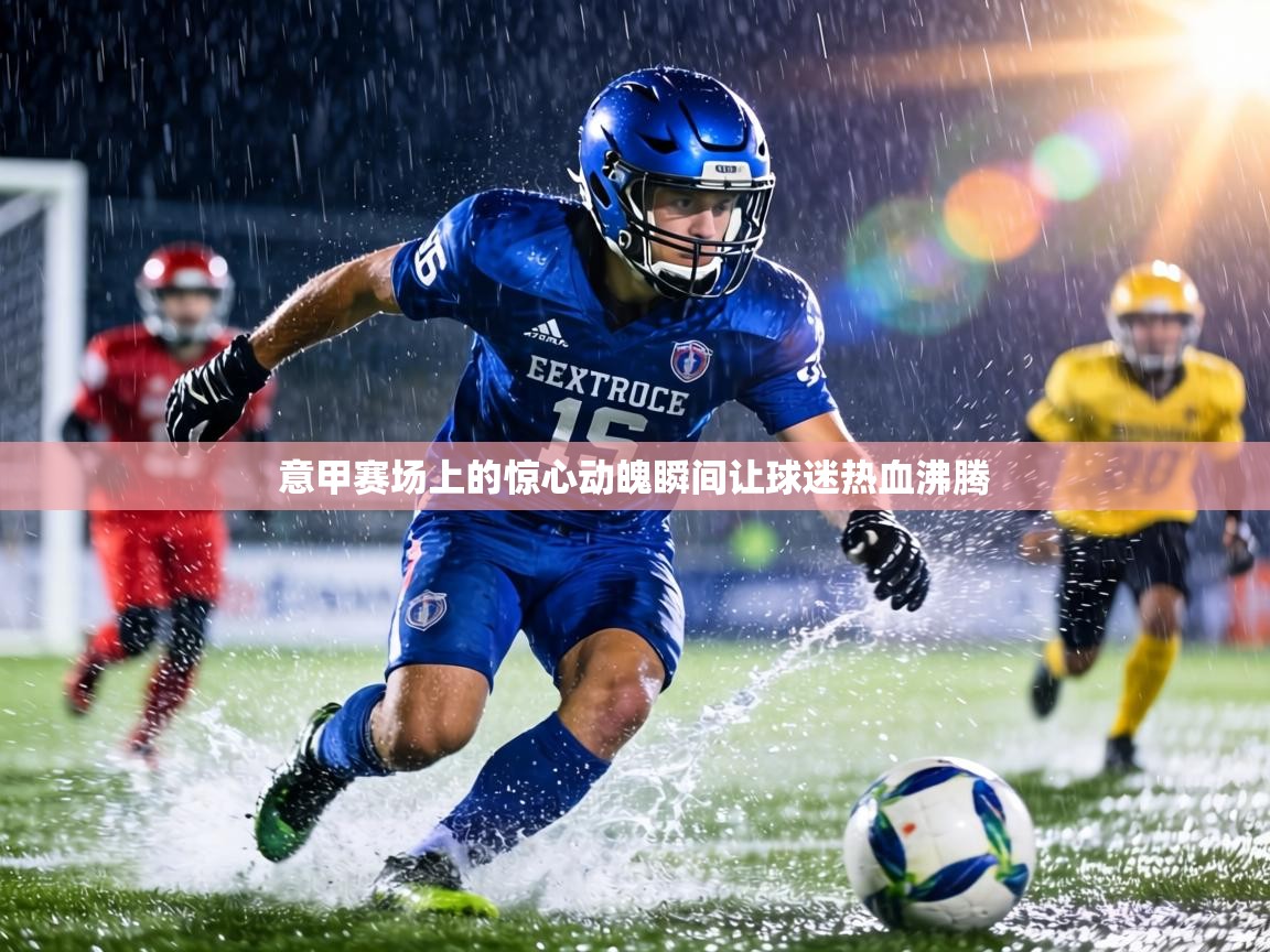 意甲赛场上的惊心动魄瞬间让球迷热血沸腾