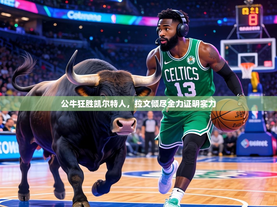 公牛狂胜凯尔特人,拉文倾尽全力证明实力 第2张