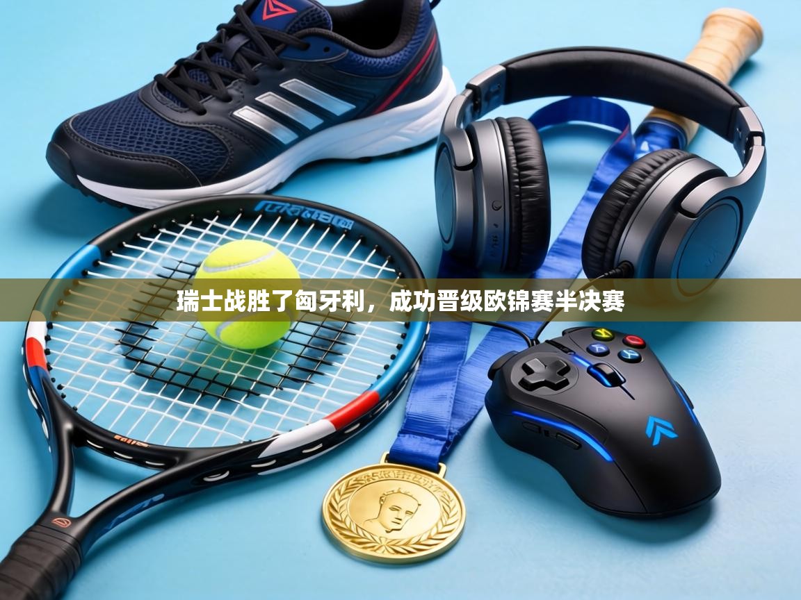 瑞士战胜了匈牙利，成功晋级欧锦赛半决赛